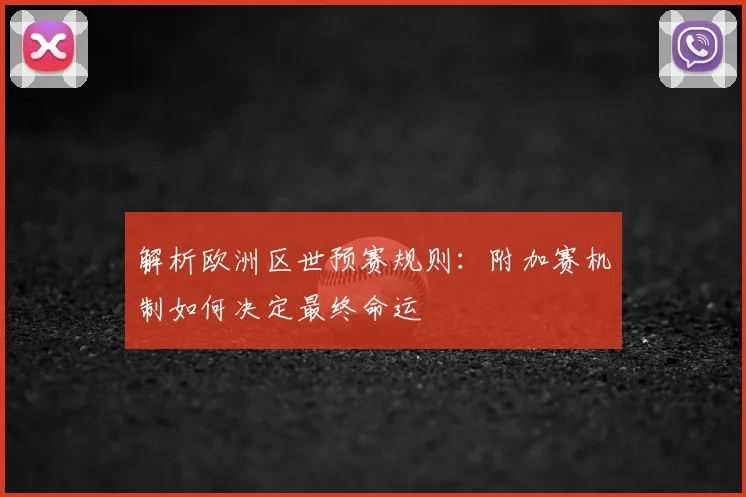 解析欧洲区世预赛规则：附加赛机制如何决定最终命运