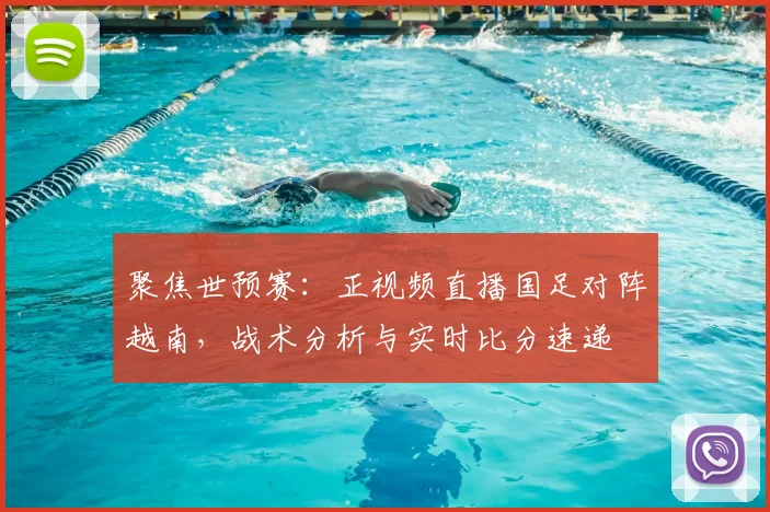 聚焦世预赛：正视频直播国足对阵越南，战术分析与实时比分速递