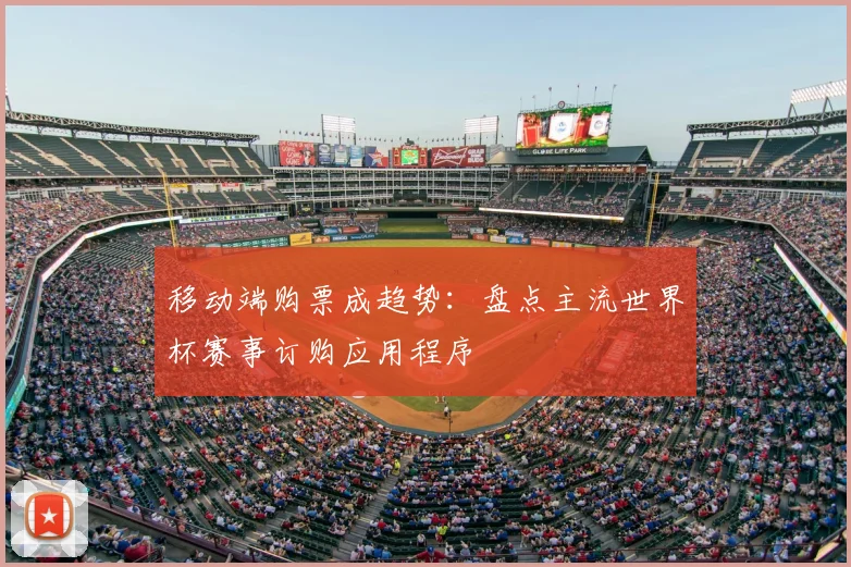 移动端购票成趋势：盘点主流世界杯赛事订购应用程序