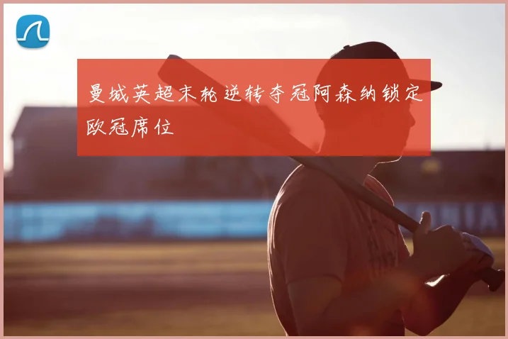 曼城英超末轮逆转夺冠阿森纳锁定欧冠席位