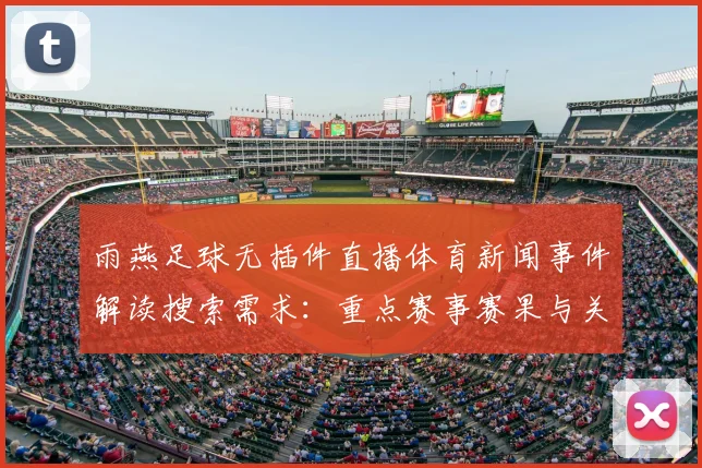 雨燕足球无插件直播体育新闻事件解读搜索需求：重点赛事赛果与关键伤停信息整理