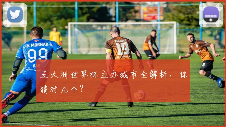 五大洲世界杯主办城市全解析,你猜对几个?