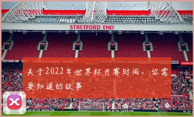 关于2022年世界杯开赛时间，你需要知道的故事