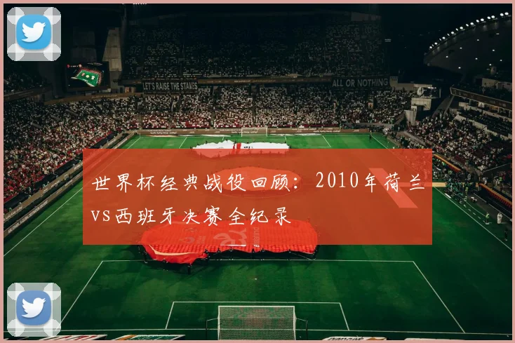 世界杯经典战役回顾：2010年荷兰vs西班牙决赛全纪录