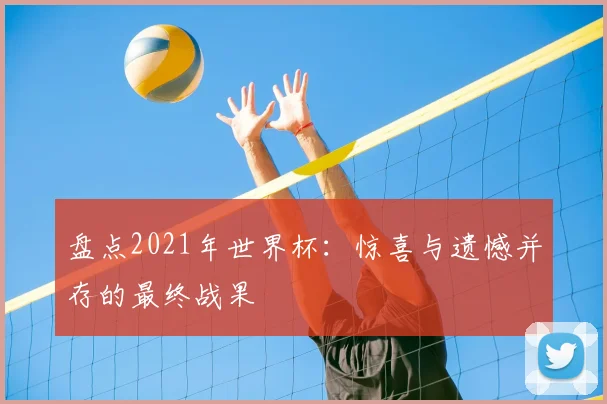 盘点2021年世界杯:惊喜与遗憾并存的最终战果