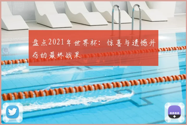 盘点2021年世界杯:惊喜与遗憾并存的最终战果