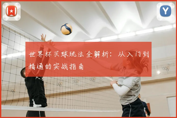世界杯买球玩法全解析:从入门到精通的实战指南