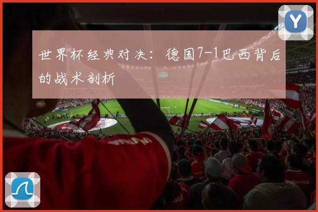 世界杯经典对决：德国7-1巴西背后的战术剖析