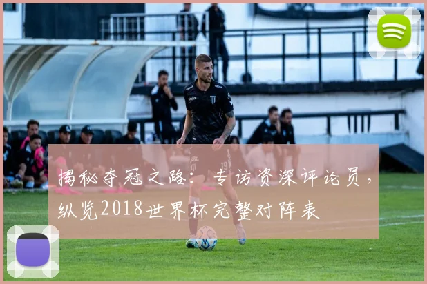 揭秘夺冠之路：专访资深评论员，纵览2018世界杯完整对阵表