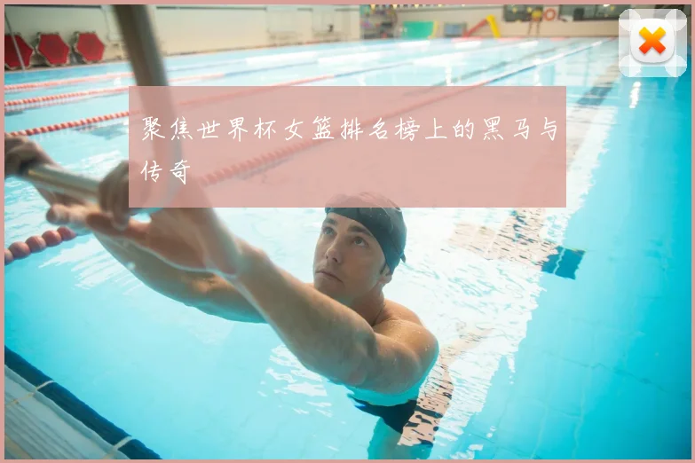 聚焦世界杯女篮排名榜上的黑马与传奇